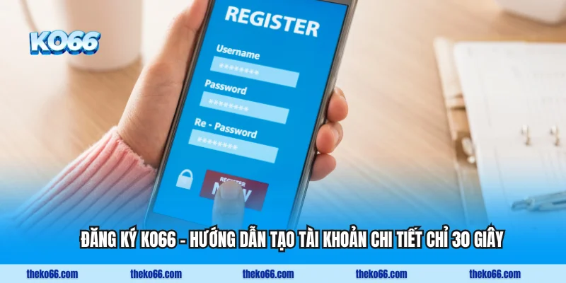 Đăng Ký KO66 - Hướng Dẫn Tạo Tài Khoản Chi Tiết Chỉ 30 Giây