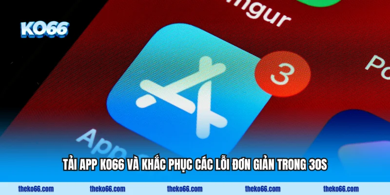 Tải App KO66 Và Khắc Phục Các Lỗi Đơn Giản Trong 30s